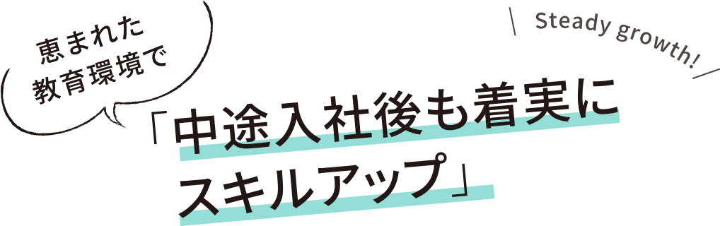 恵まれた教育環境で「中途入社後も着実にスキルアップ」Steady growth!
