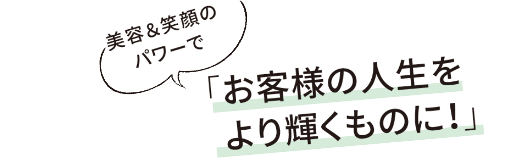 美容＆笑顔のパワーでお客様の人生をより輝くものに！