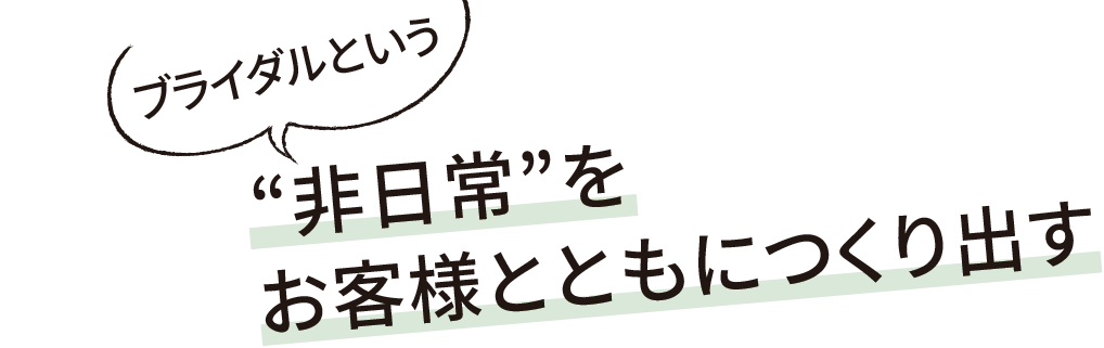 「ブライダルという」“非日常”をお客様とともにつくり出す 